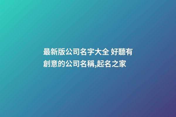 最新版公司名字大全 好聽有創意的公司名稱,起名之家-第1張-公司起名-玄機派
